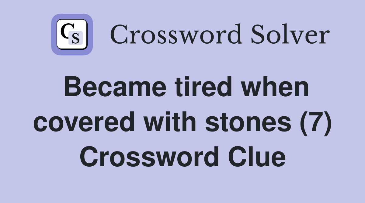 Became tired when covered with stones (7) Crossword Clue