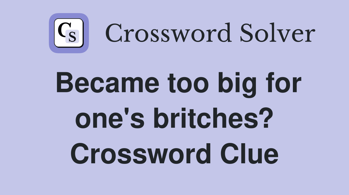 Became too big for one's britches? Crossword Clue