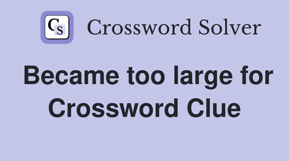 Became too large for Crossword Clue