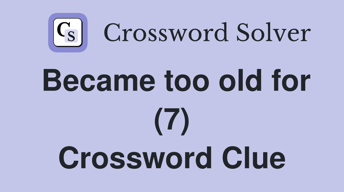 Became too old for (7) Crossword Clue