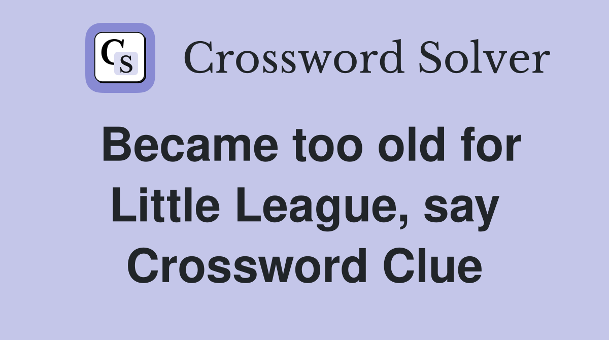 Became too old for Little League, say Crossword Clue