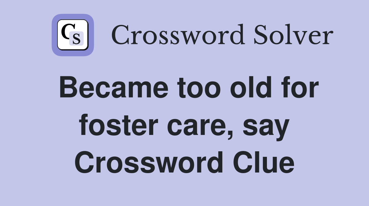 Became too old for foster care, say Crossword Clue