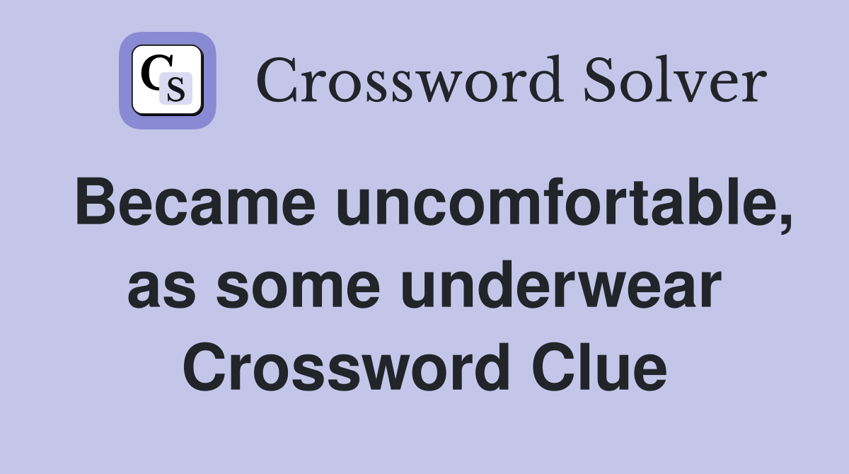 Became uncomfortable, as some underwear Crossword Clue
