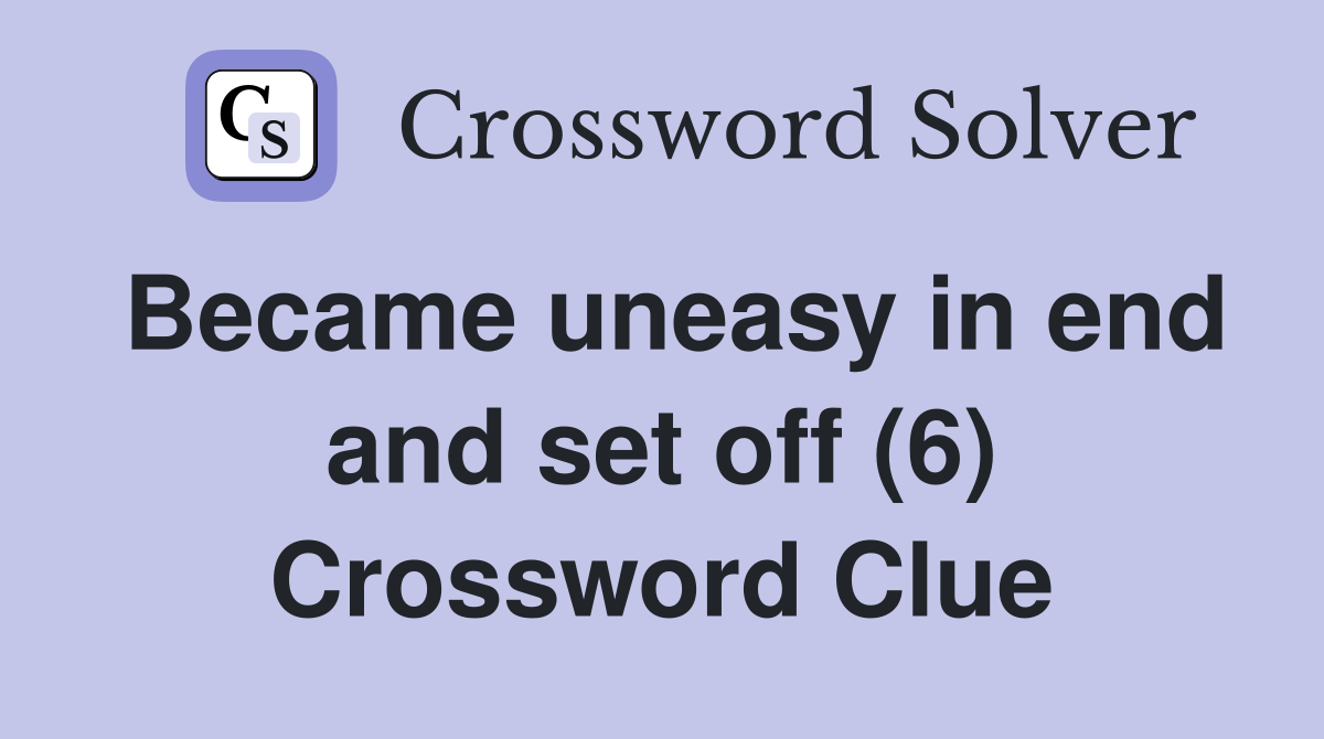Became uneasy in end and set off (6) Crossword Clue