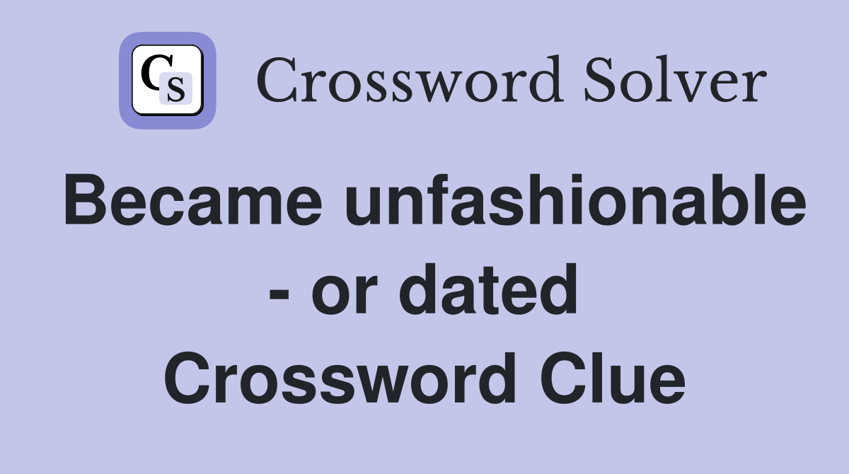 Became unfashionable - or dated Crossword Clue
