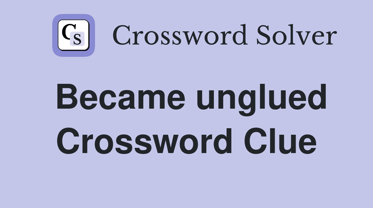 Became unglued Crossword Clue