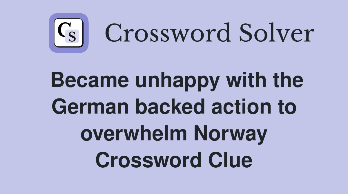 Became unhappy with the German backed action to overwhelm Norway Crossword Clue