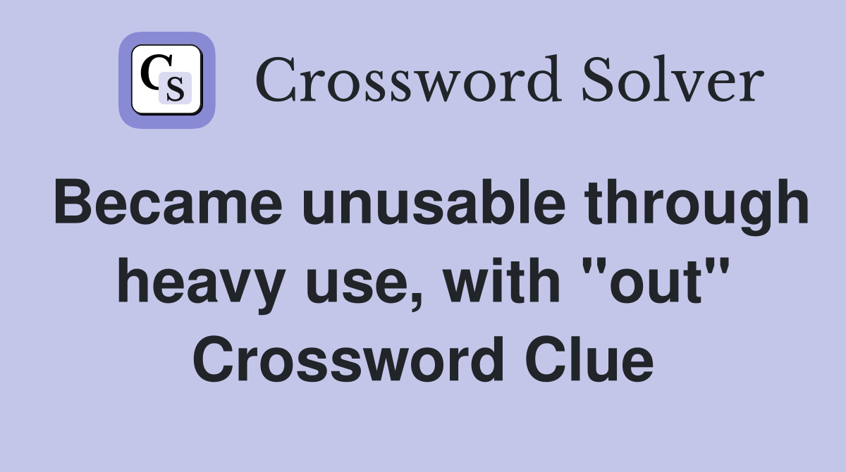 Became unusable through heavy use, with "out" Crossword Clue