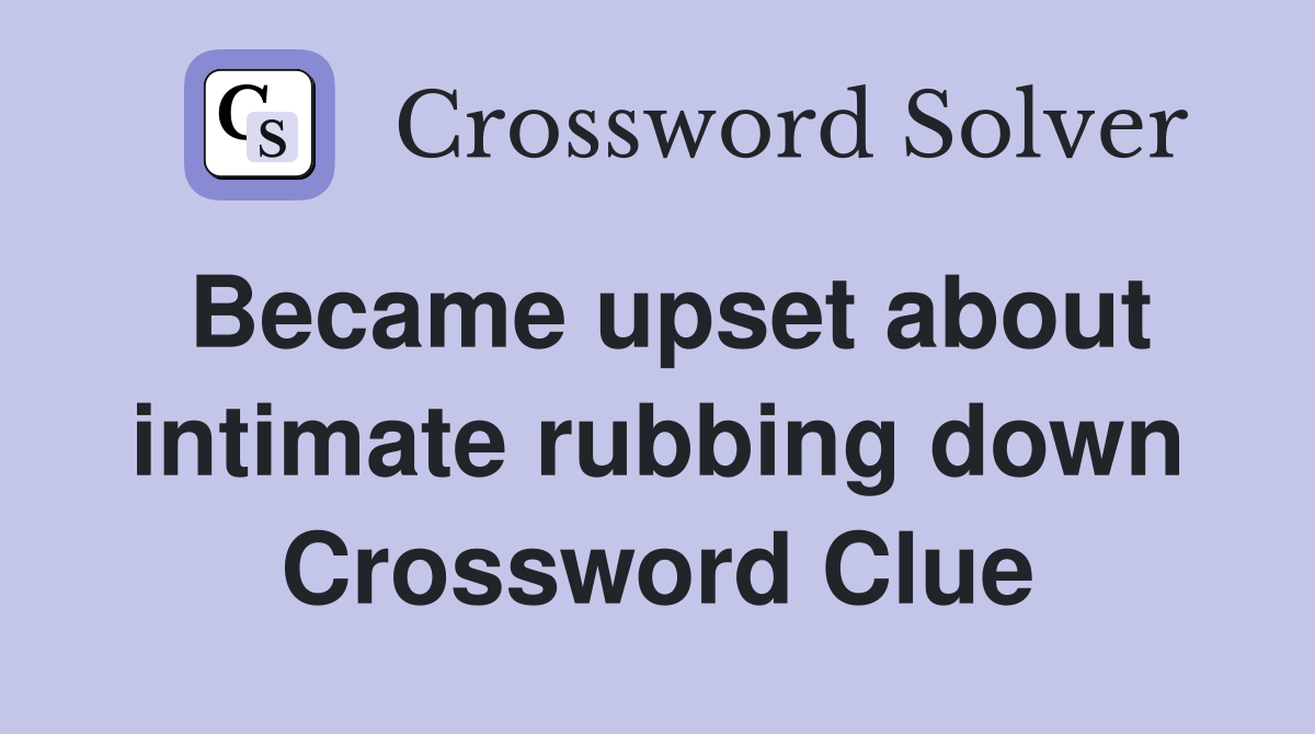 Became upset about intimate rubbing down Crossword Clue