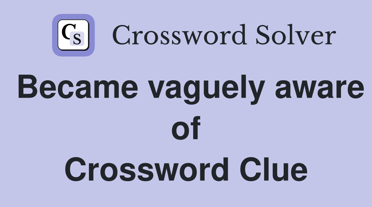 Became vaguely aware of Crossword Clue