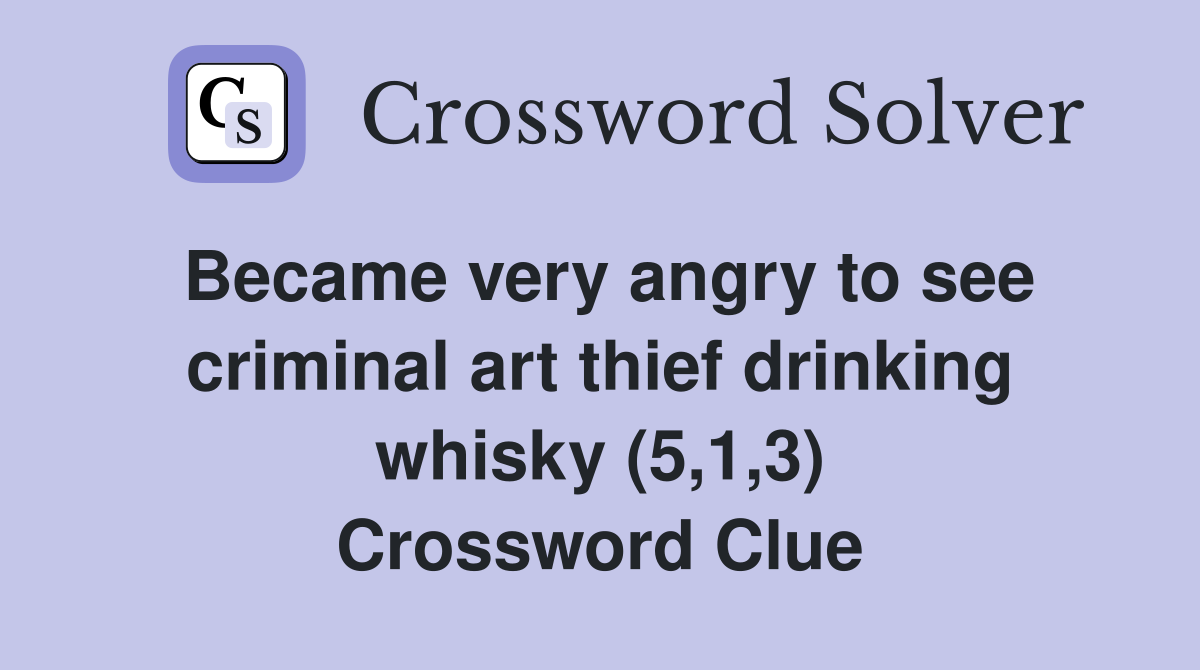 Became very angry to see criminal art thief drinking whisky (5,1,3) Crossword Clue