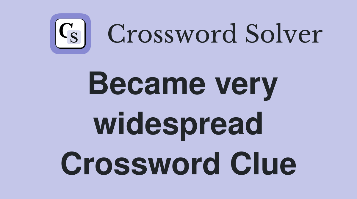 Became very widespread Crossword Clue