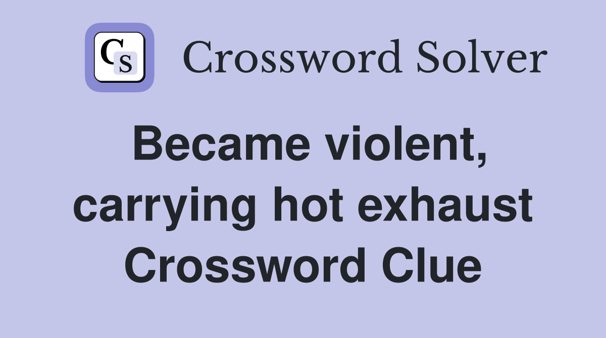 Became violent, carrying hot exhaust Crossword Clue