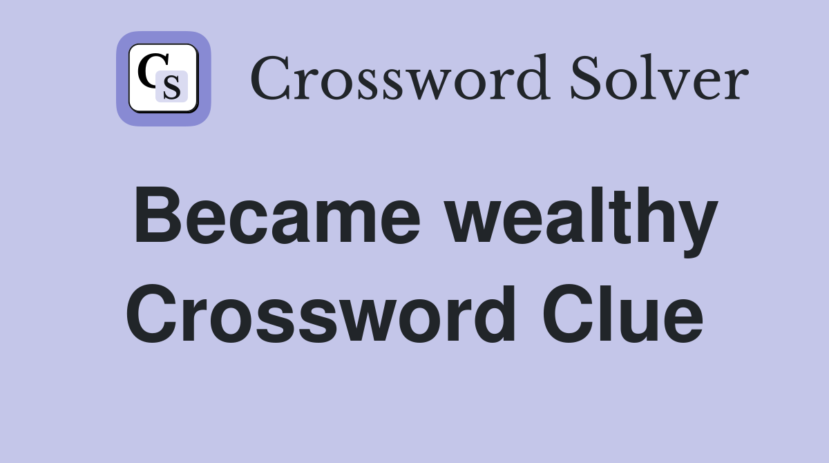 Became wealthy Crossword Clue
