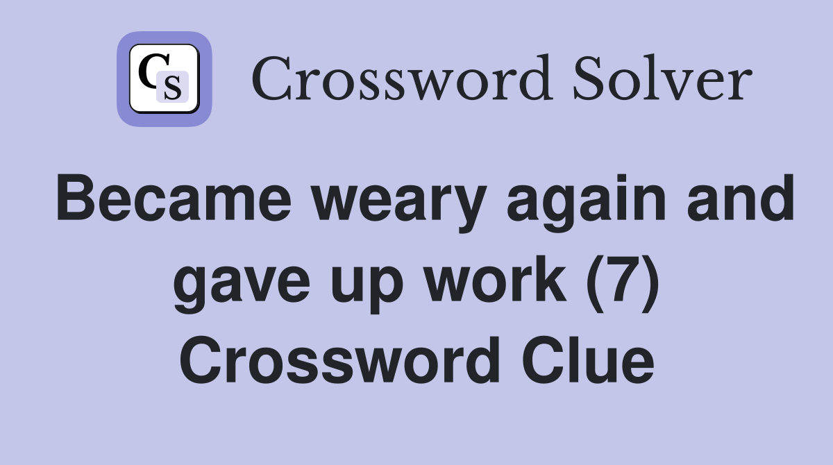 Became weary again and gave up work (7) Crossword Clue