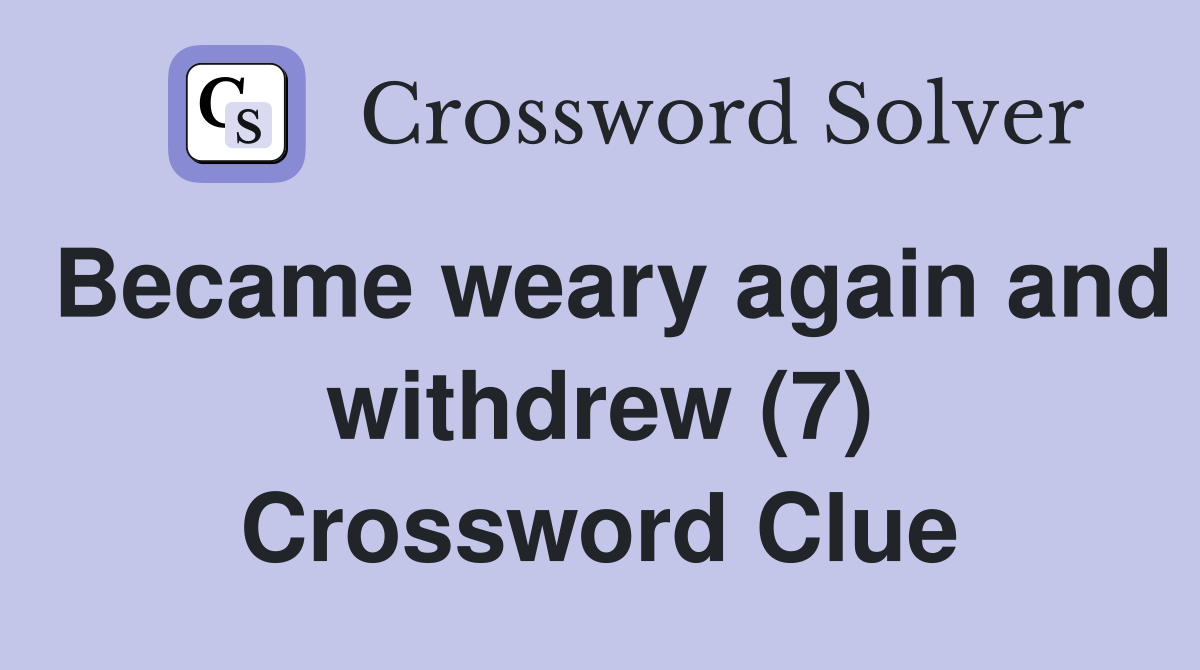 Became weary again and withdrew (7) Crossword Clue
