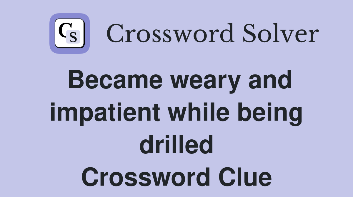 Became weary and impatient while being drilled Crossword Clue