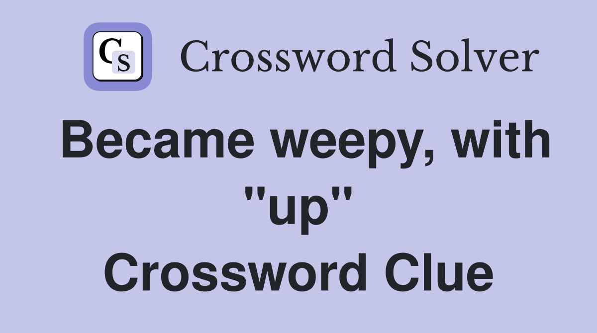 Became weepy, with "up" Crossword Clue