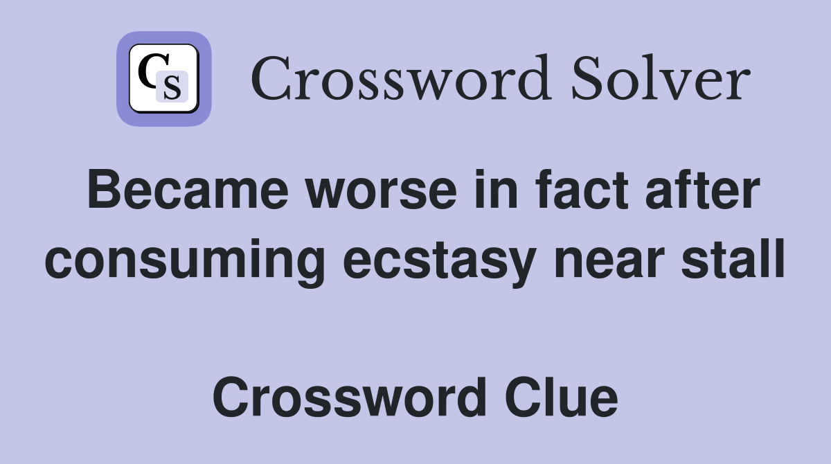 Became worse in fact after consuming ecstasy near stall  Crossword Clue