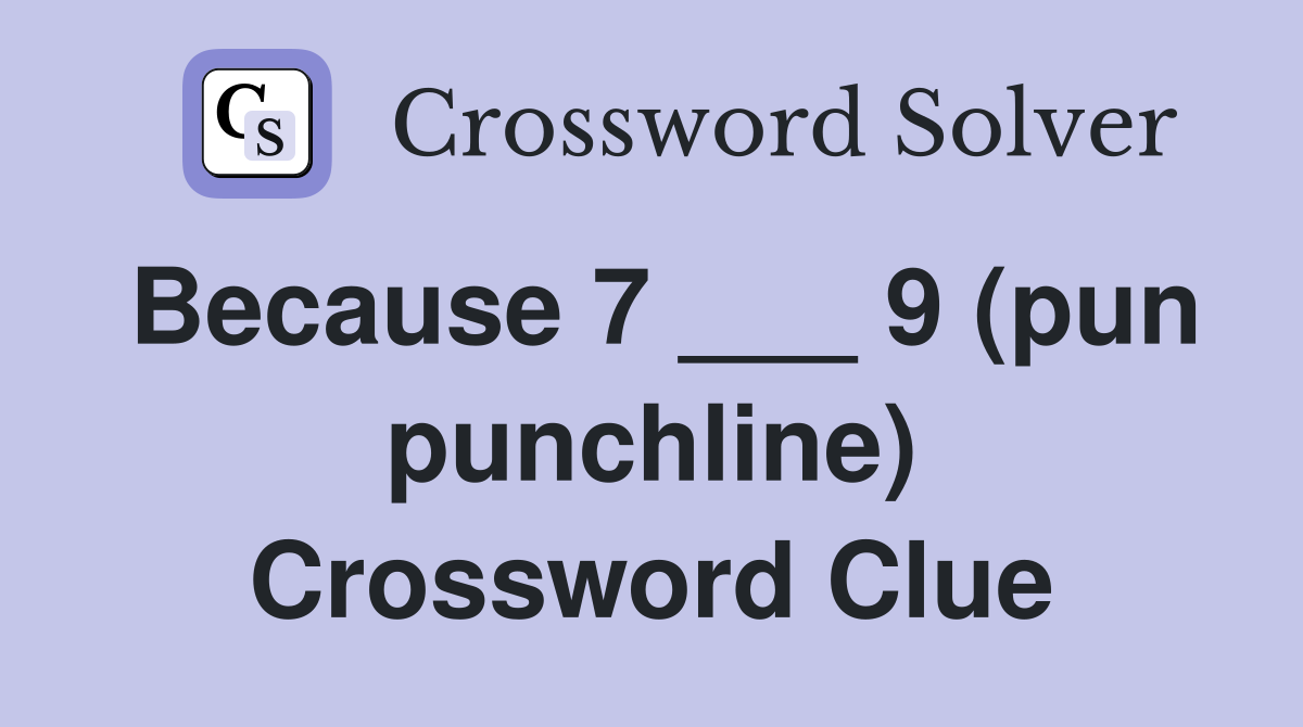Because 7 ___ 9 (pun punchline) Crossword Clue