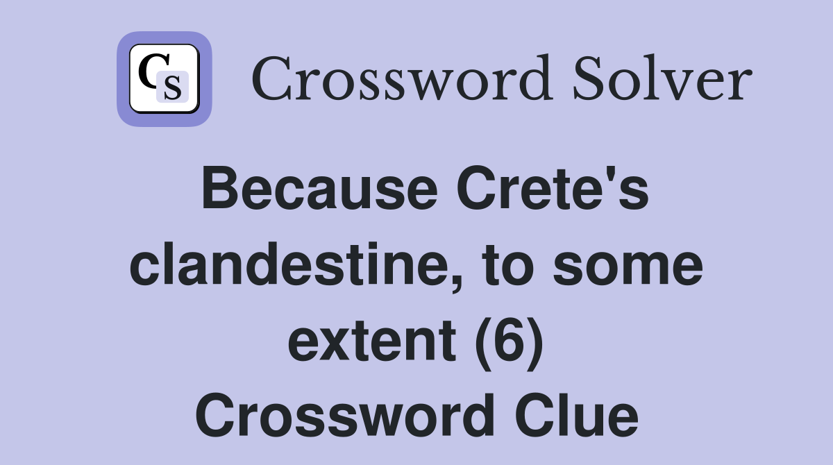 Because Crete's clandestine, to some extent (6) Crossword Clue