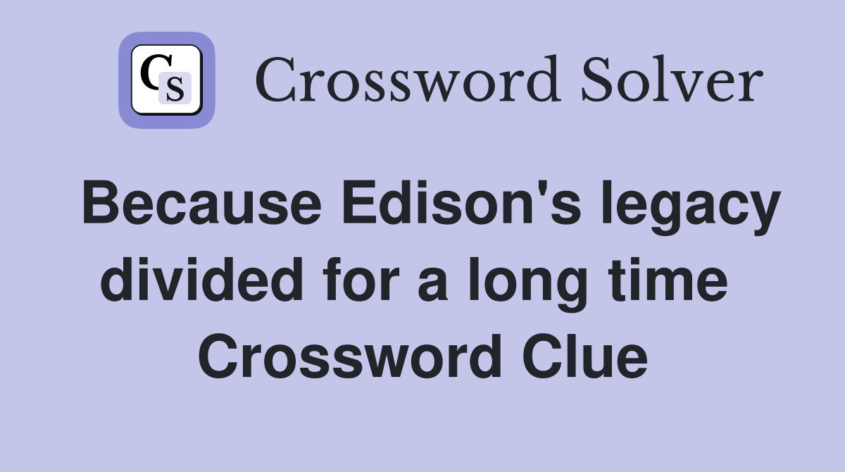 Because Edison's legacy divided for a long time  Crossword Clue