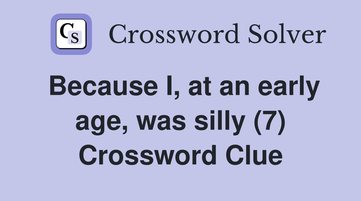 Because I, at an early age, was silly (7) Crossword Clue