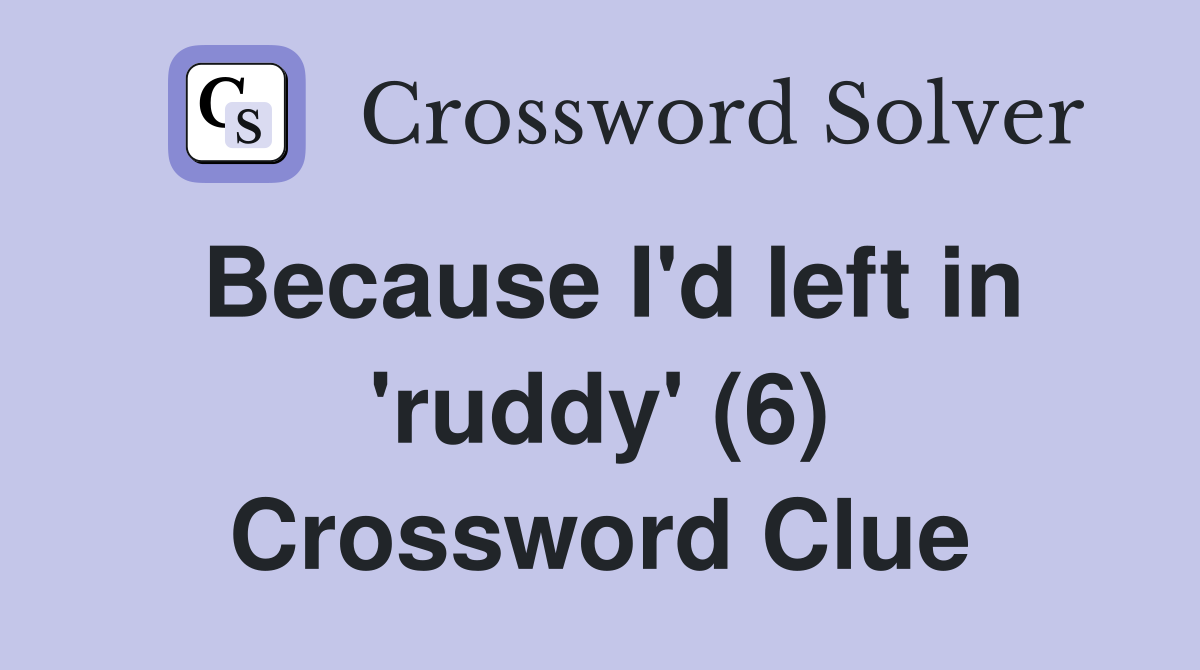 Because I'd left in 'ruddy' (6) Crossword Clue