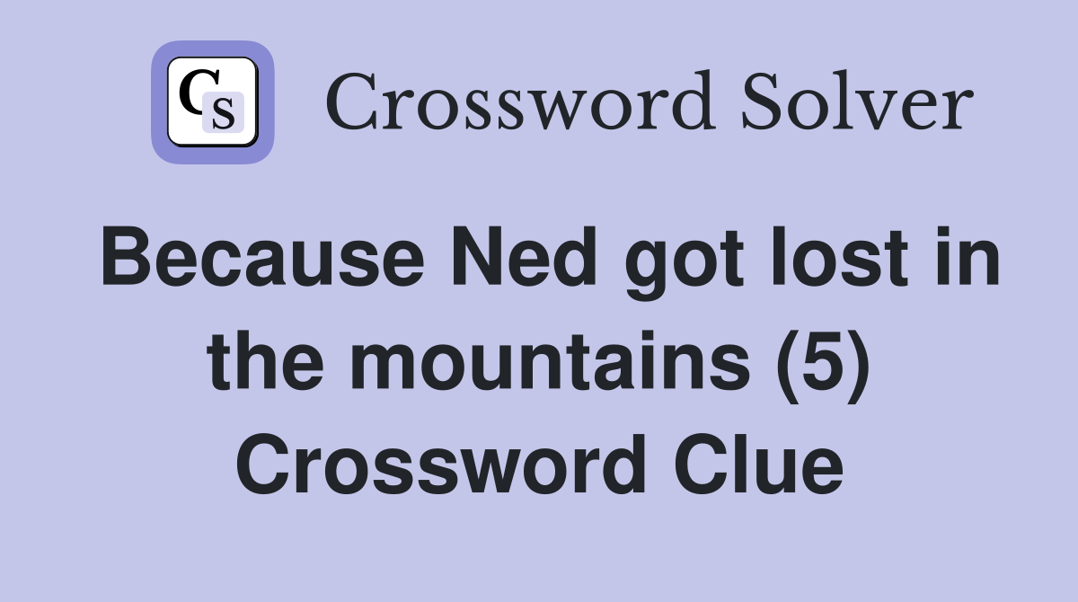 Because Ned got lost in the mountains (5) Crossword Clue