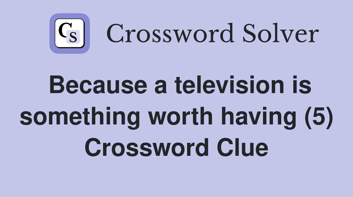 Because a television is something worth having (5) Crossword Clue