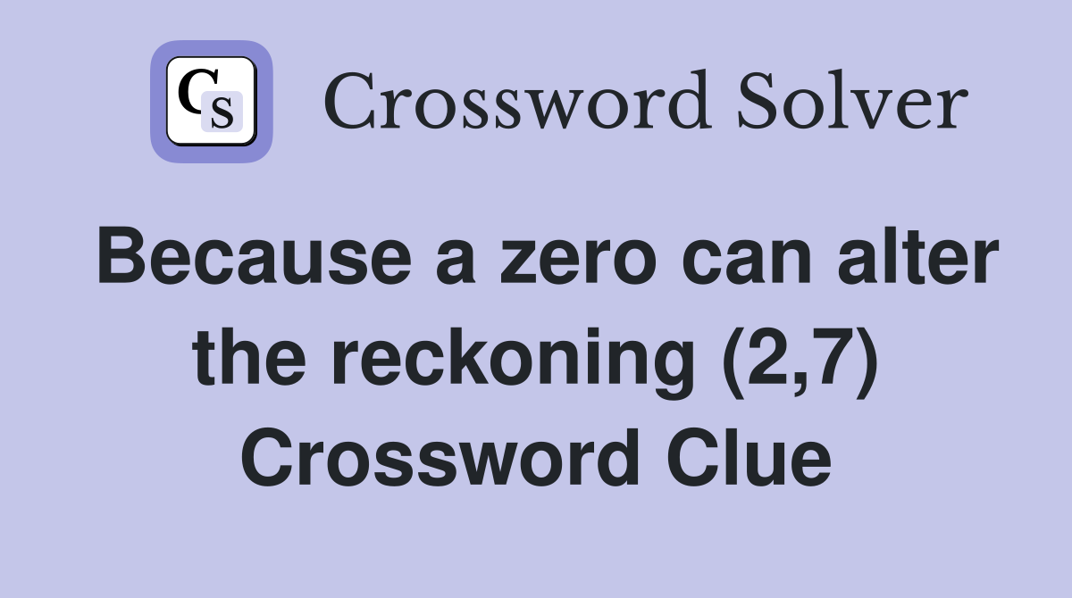 Because a zero can alter the reckoning (2,7) Crossword Clue