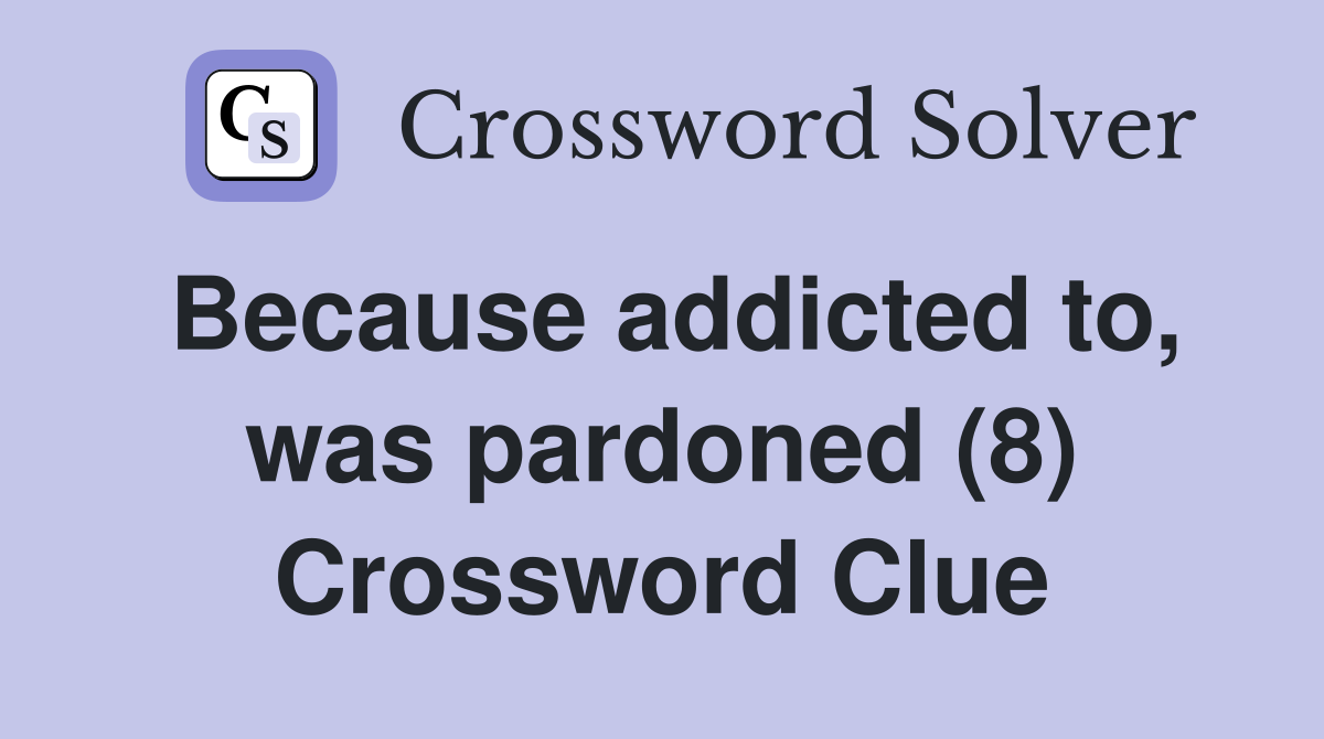 Because addicted to, was pardoned (8) Crossword Clue