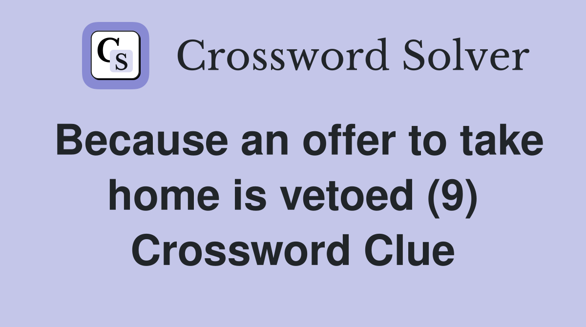 Because an offer to take home is vetoed (9) Crossword Clue