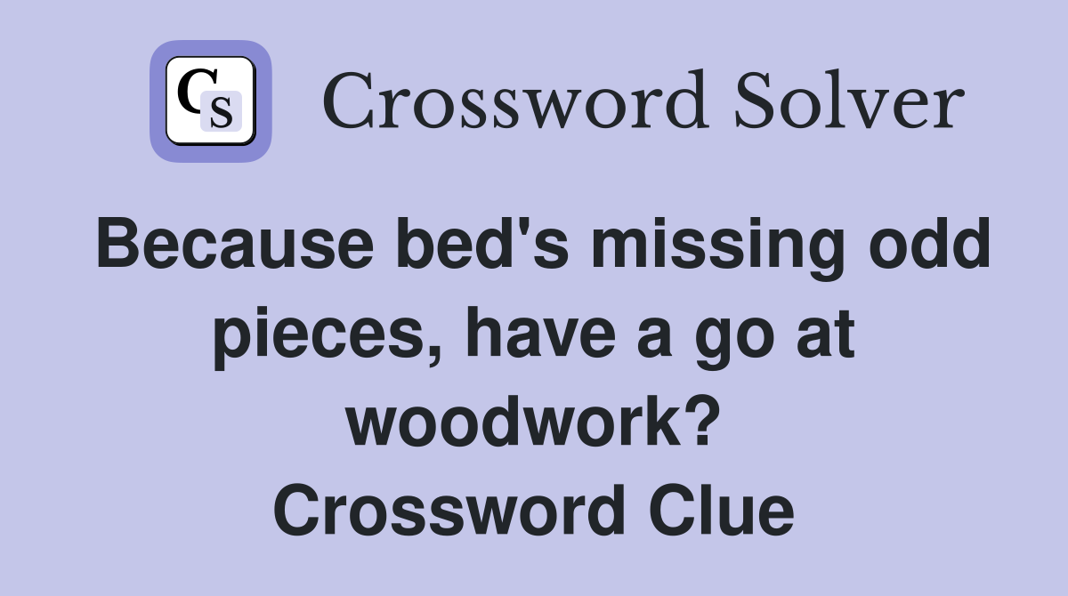 Because bed's missing odd pieces, have a go at woodwork? Crossword Clue
