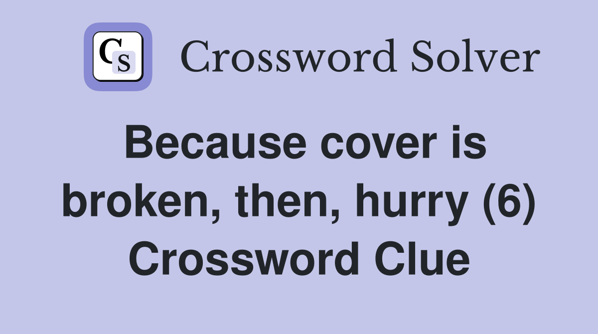Because cover is broken, then, hurry (6) Crossword Clue