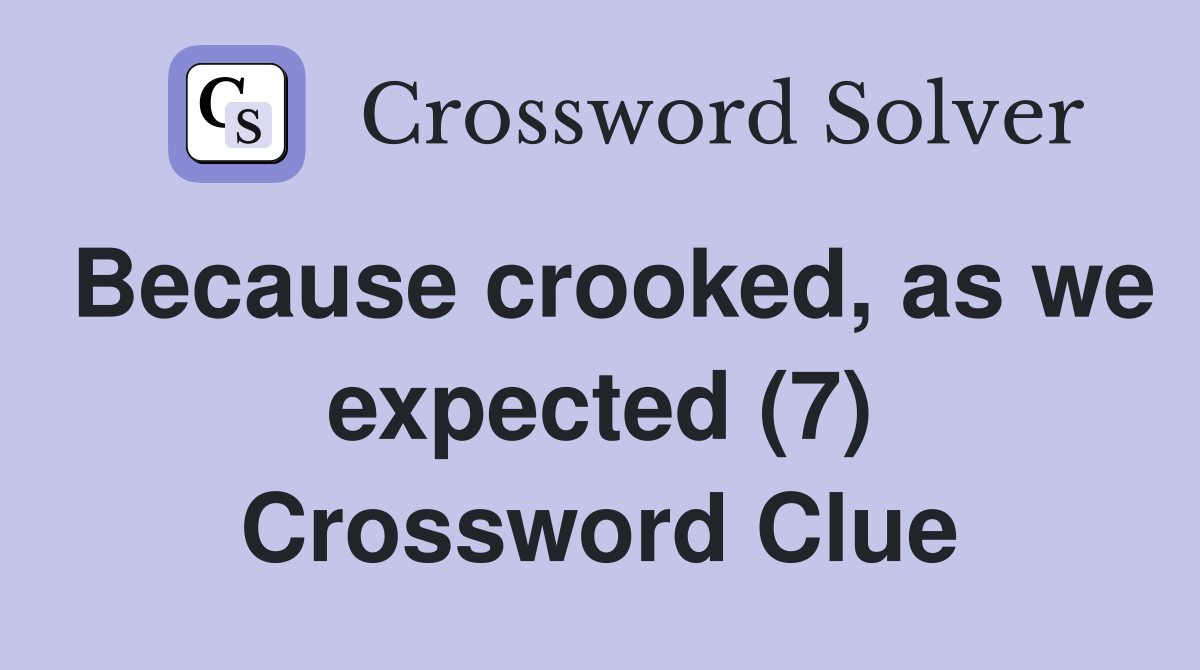 Because crooked, as we expected (7) Crossword Clue