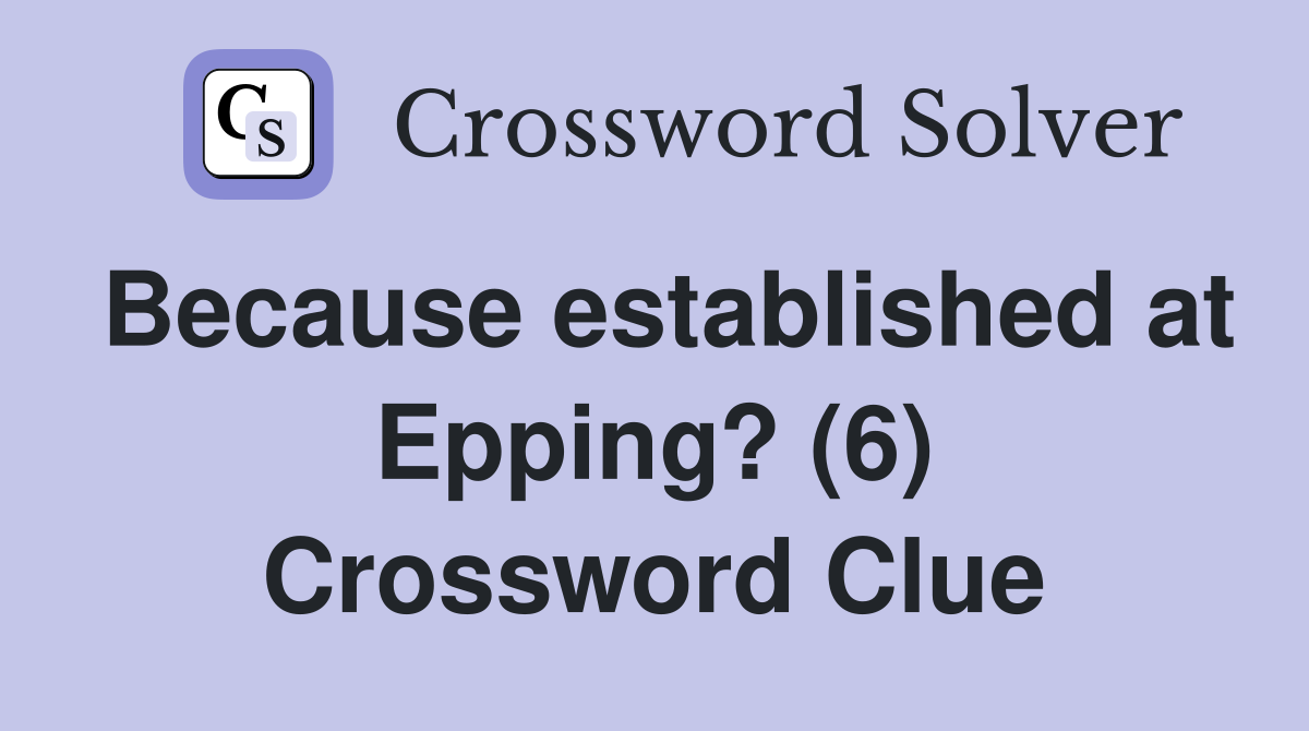 Because established at Epping? (6) Crossword Clue