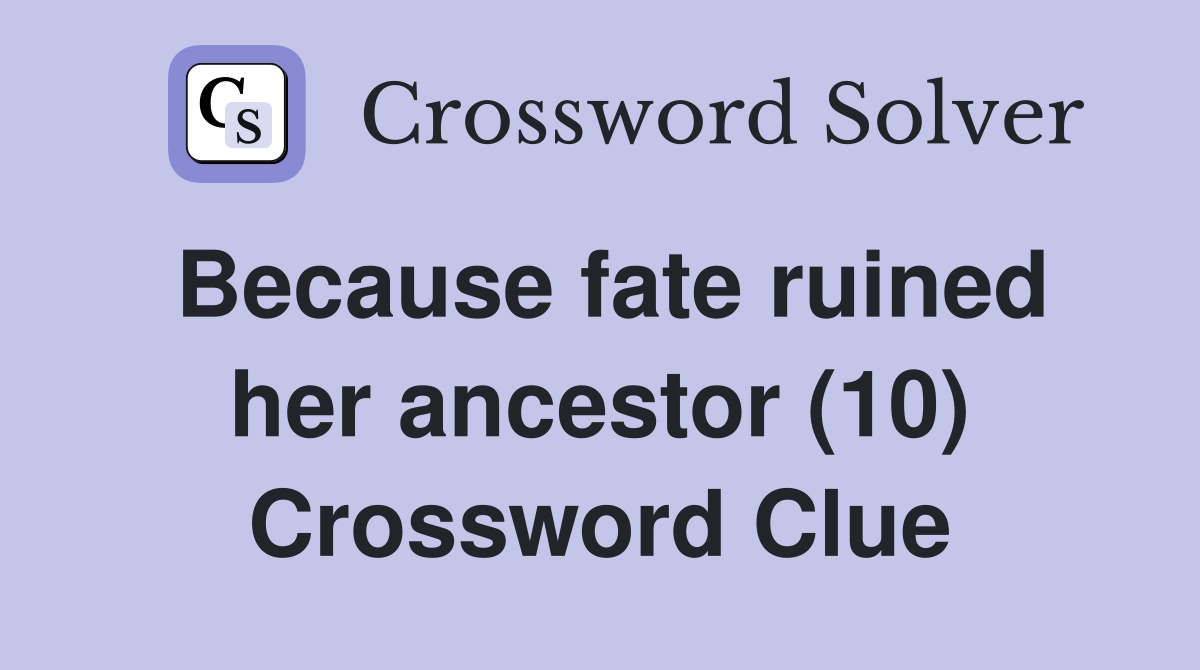 Because fate ruined her ancestor (10) Crossword Clue