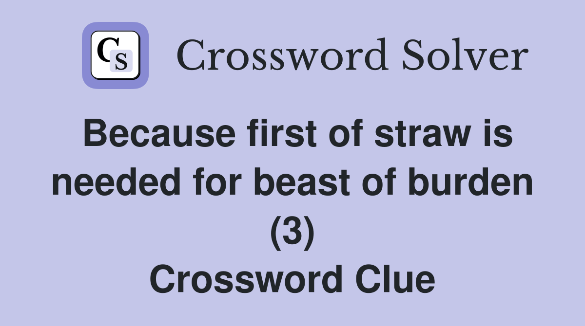 Because first of straw is needed for beast of burden (3) Crossword Clue