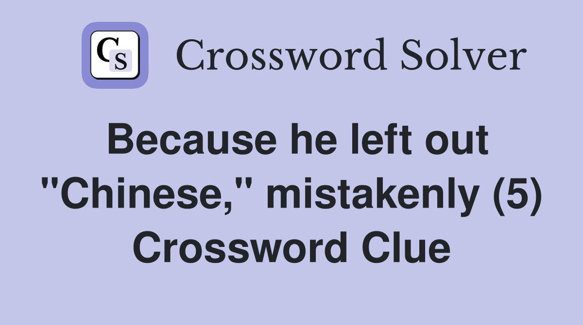 Because he left out "Chinese," mistakenly (5) Crossword Clue