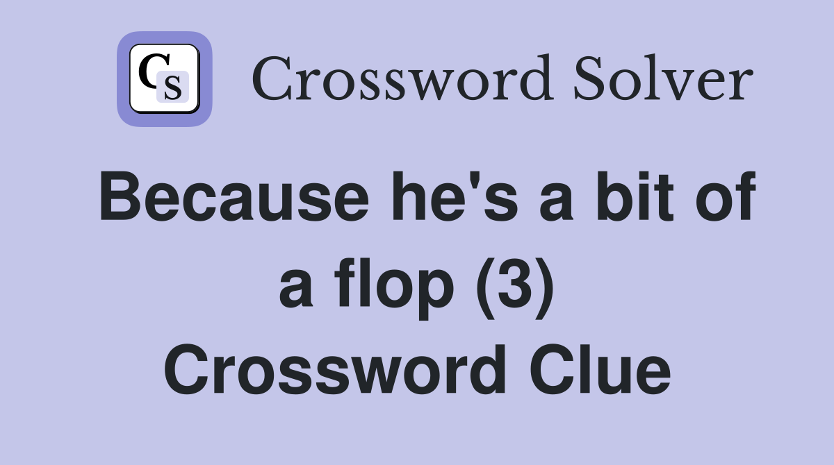 Because he's a bit of a flop (3) Crossword Clue