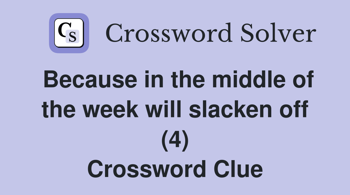 Because in the middle of the week will slacken off (4) Crossword Clue