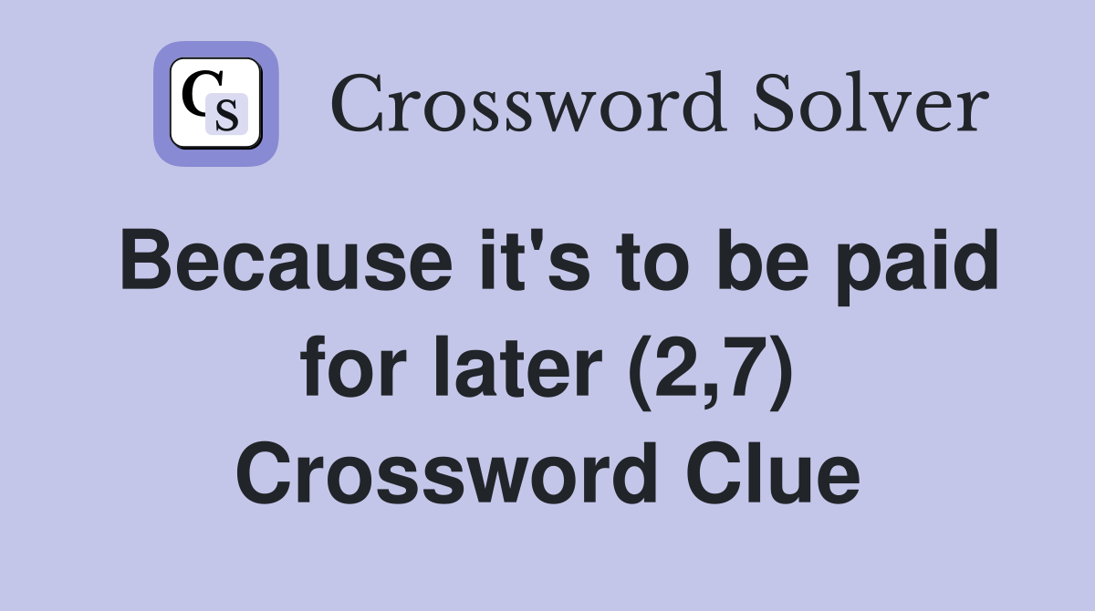 Because it's to be paid for later (2,7) Crossword Clue