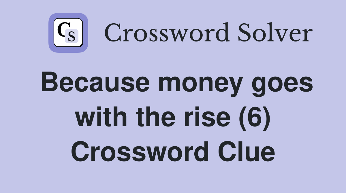 Because money goes with the rise (6) Crossword Clue