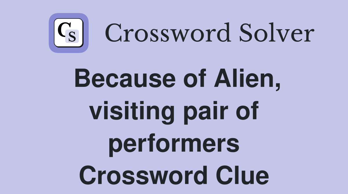 Because of Alien, visiting pair of performers Crossword Clue