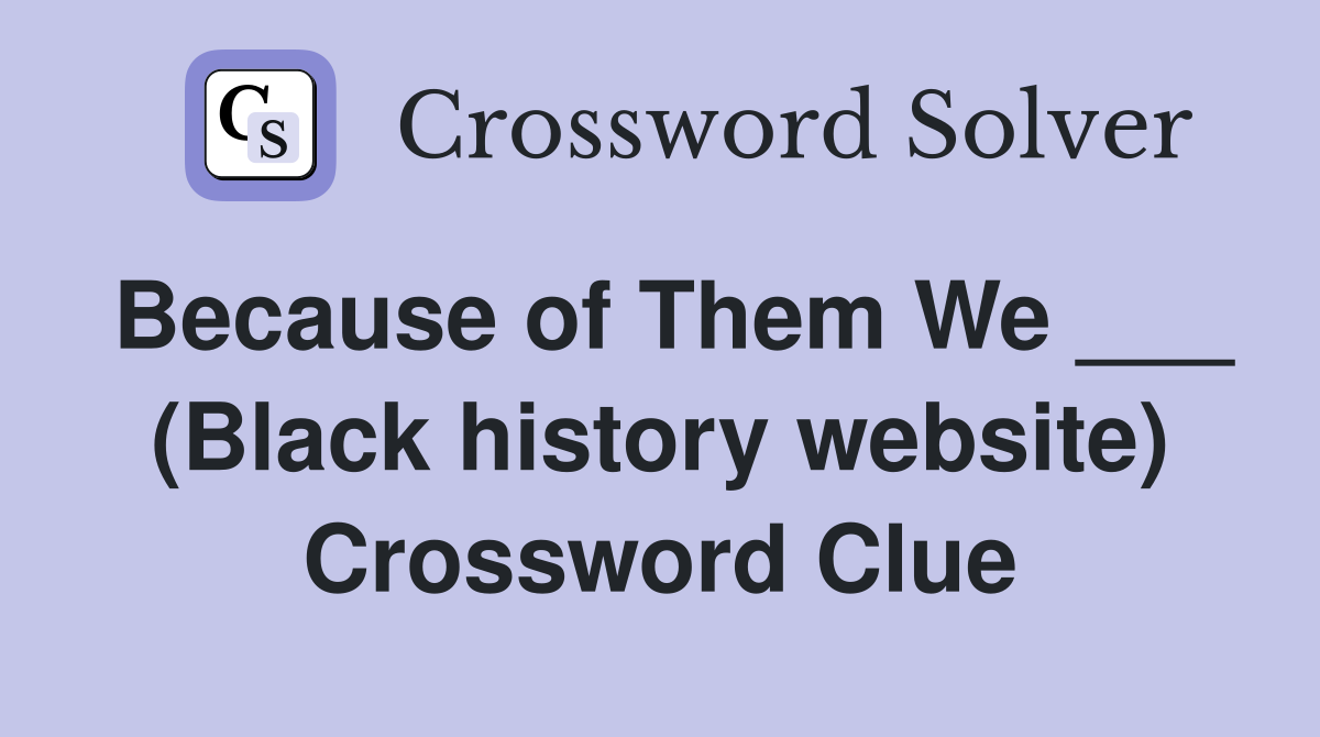Because of Them We ___ (Black history website) Crossword Clue