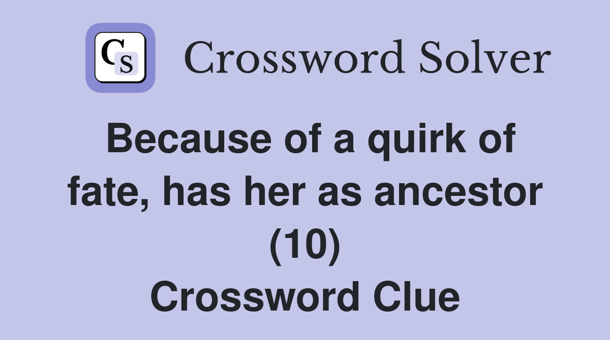 Because of a quirk of fate, has her as ancestor (10) Crossword Clue