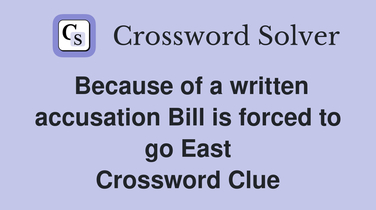 Because of a written accusation Bill is forced to go East Crossword Clue
