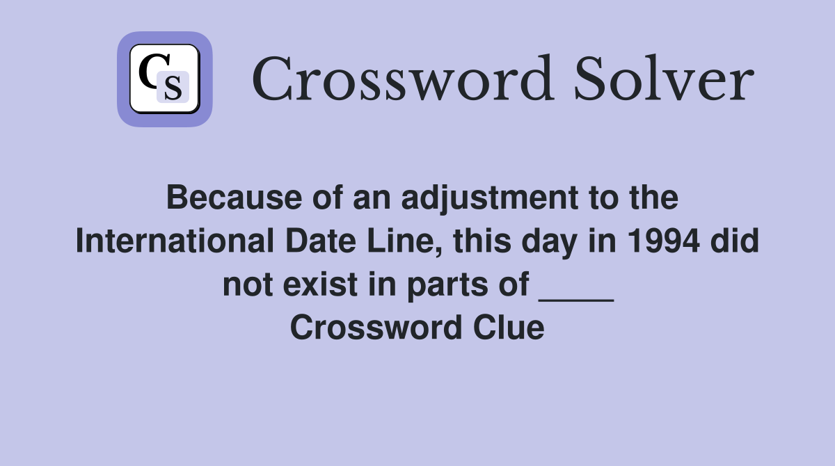 Because of an adjustment to the International Date Line, this day in 1994 did not exist in parts of ____ Crossword Clue