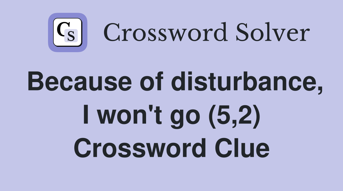 Because of disturbance, I won't go (5,2) Crossword Clue
